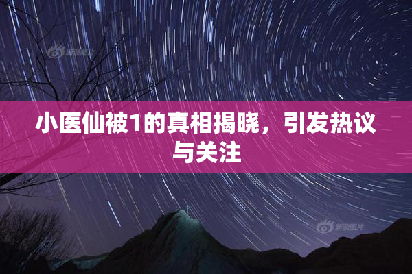 小医仙被1的真相揭晓，引发热议与关注