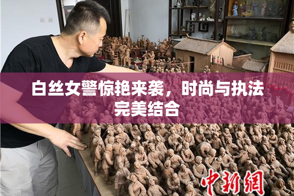 白丝女警惊艳来袭，时尚与执法完美结合