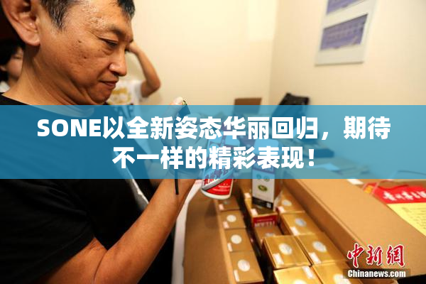 SONE以全新姿态华丽回归，期待不一样的精彩表现！