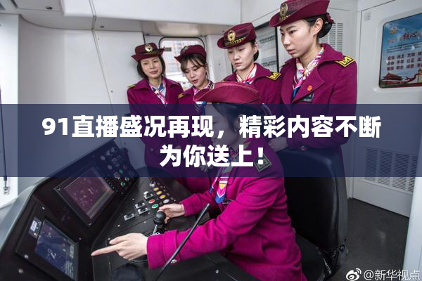 91直播盛况再现，精彩内容不断为你送上！