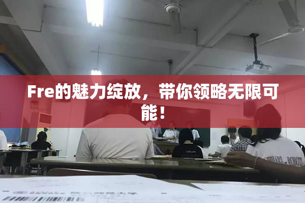 Fre的魅力绽放，带你领略无限可能！