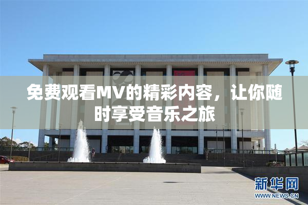 免费观看MV的精彩内容，让你随时享受音乐之旅