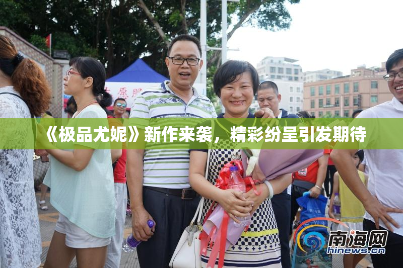 《极品尤妮》新作来袭，精彩纷呈引发期待