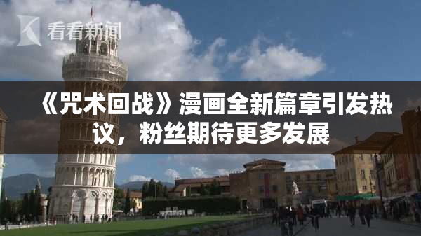 《咒术回战》漫画全新篇章引发热议，粉丝期待更多发展