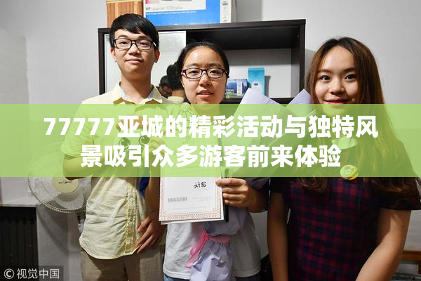 77777亚城的精彩活动与独特风景吸引众多游客前来体验