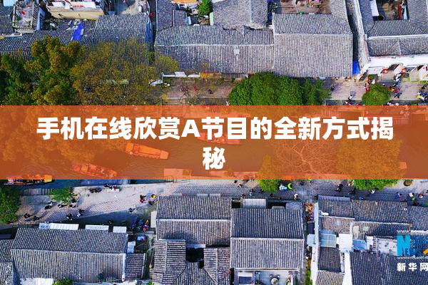 手机在线欣赏A节目的全新方式揭秘