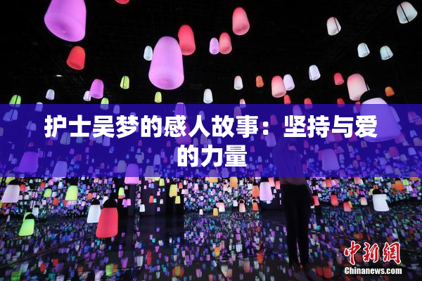 护士吴梦的感人故事：坚持与爱的力量