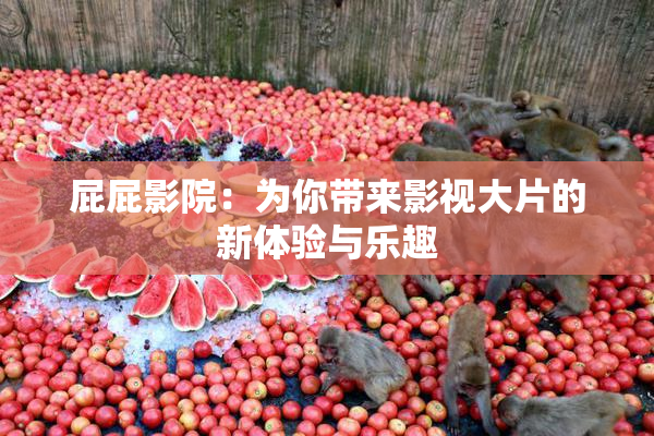 屁屁影院：为你带来影视大片的新体验与乐趣