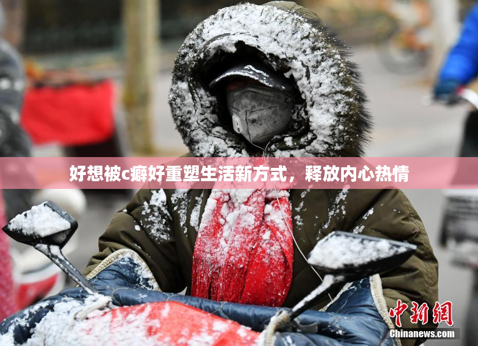 好想被c癖好重塑生活新方式，释放内心热情