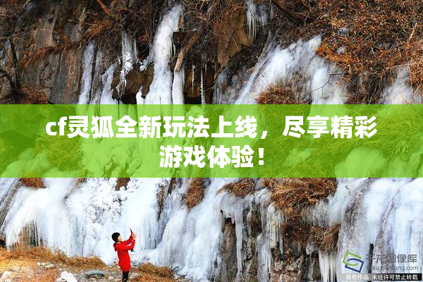 cf灵狐全新玩法上线，尽享精彩游戏体验！