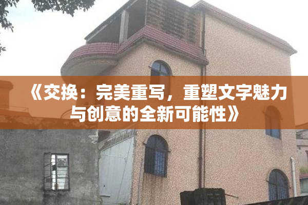 《交换：完美重写，重塑文字魅力与创意的全新可能性》