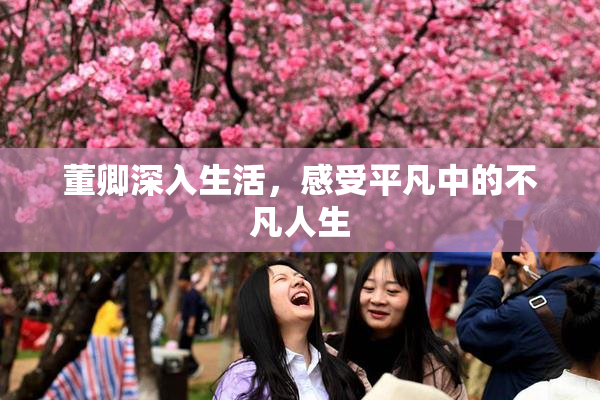 董卿深入生活，感受平凡中的不凡人生