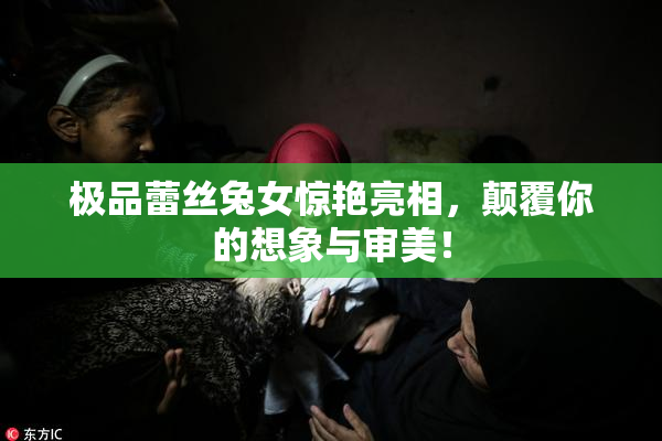 极品蕾丝兔女惊艳亮相，颠覆你的想象与审美！