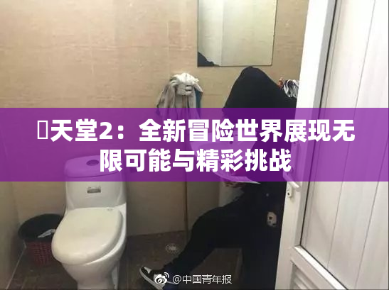 妺天堂2：全新冒险世界展现无限可能与精彩挑战