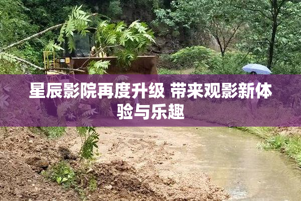 星辰影院再度升级 带来观影新体验与乐趣