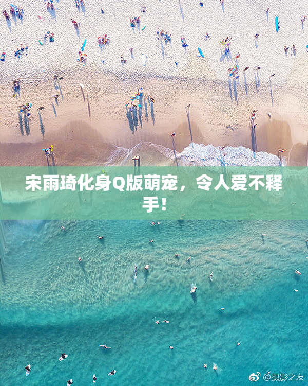 宋雨琦化身Q版萌宠，令人爱不释手！