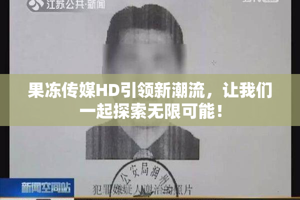 果冻传媒HD引领新潮流，让我们一起探索无限可能！