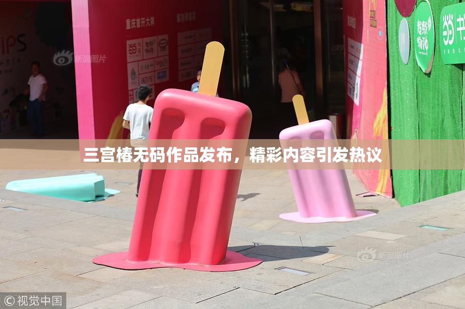 三宫椿无码作品发布，精彩内容引发热议