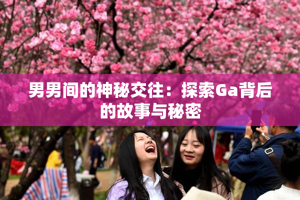男男间的神秘交往：探索Ga背后的故事与秘密