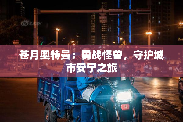 苍月奥特曼：勇战怪兽，守护城市安宁之旅