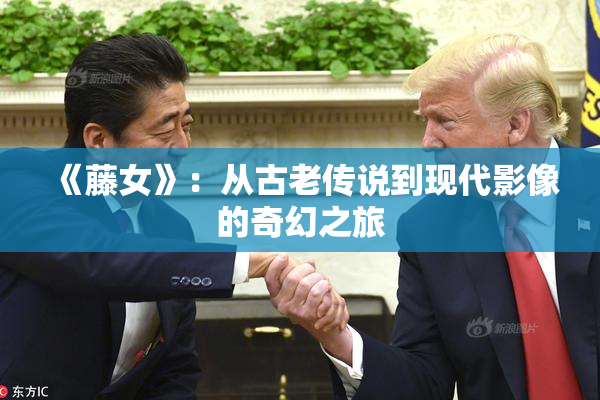 《藤女》：从古老传说到现代影像的奇幻之旅