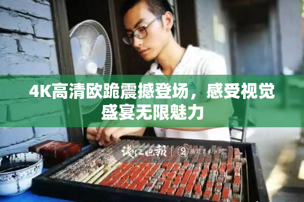 4K高清欧跪震撼登场，感受视觉盛宴无限魅力