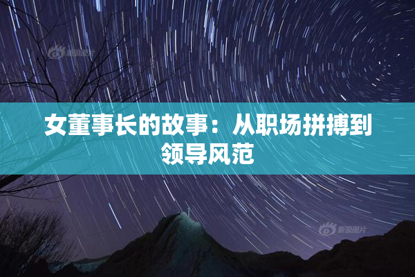 女董事长的故事：从职场拼搏到领导风范