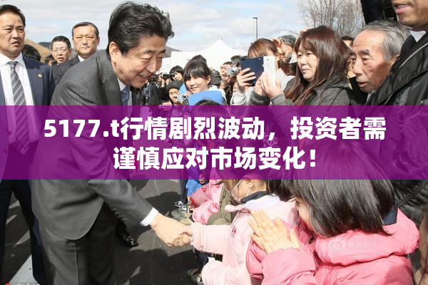 5177.t行情剧烈波动，投资者需谨慎应对市场变化！