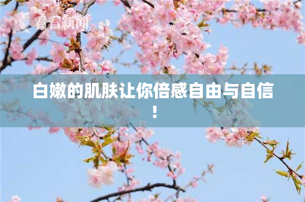 白嫩的肌肤让你倍感自由与自信！