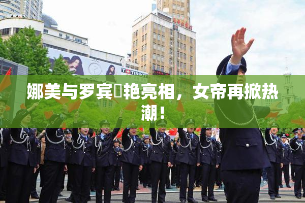 娜美与罗宾驚艳亮相，女帝再掀热潮！