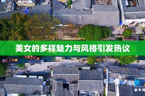 美女的多样魅力与风格引发热议