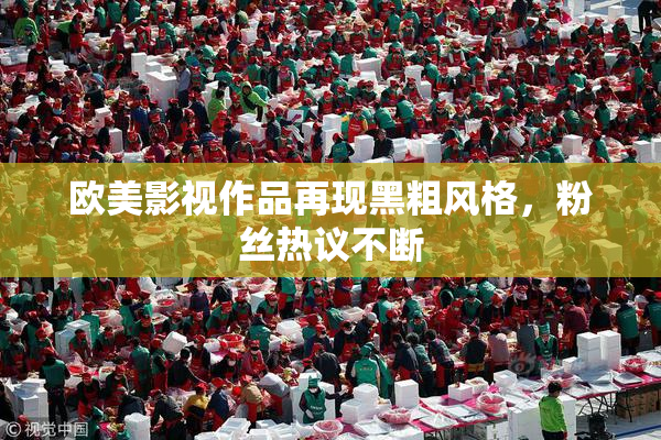 欧美影视作品再现黑粗风格，粉丝热议不断