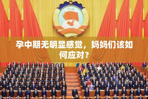 孕中期无明显感觉，妈妈们该如何应对？