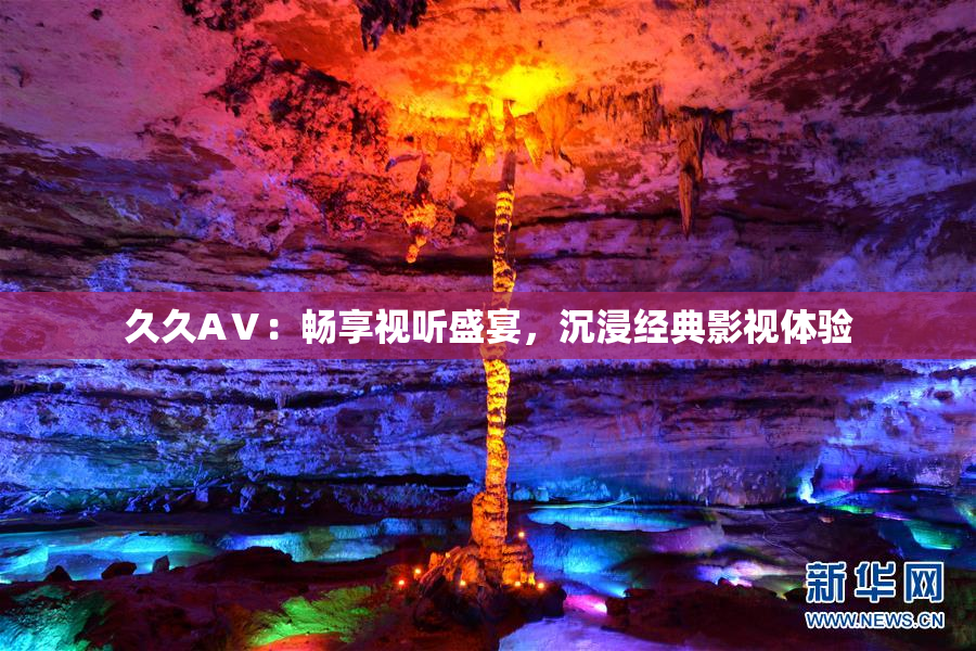 久久AⅤ：畅享视听盛宴，沉浸经典影视体验