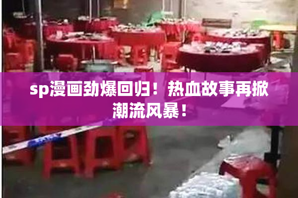 sp漫画劲爆回归！热血故事再掀潮流风暴！