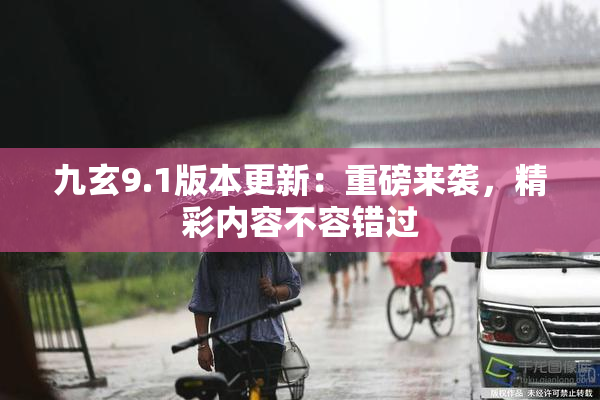九玄9.1版本更新：重磅来袭，精彩内容不容错过