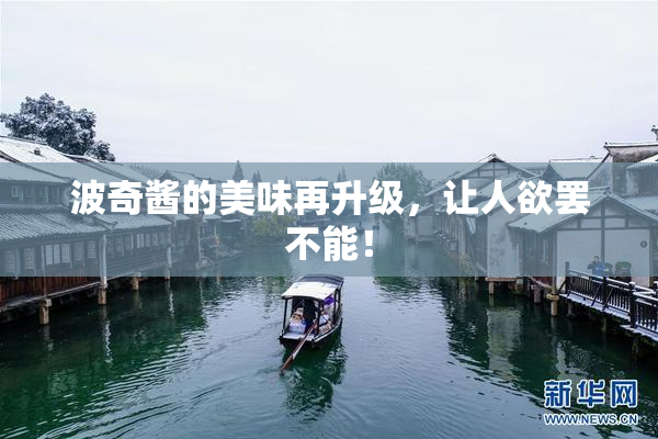 波奇酱的美味再升级，让人欲罢不能！
