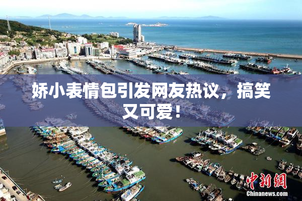 娇小表情包引发网友热议，搞笑又可爱！