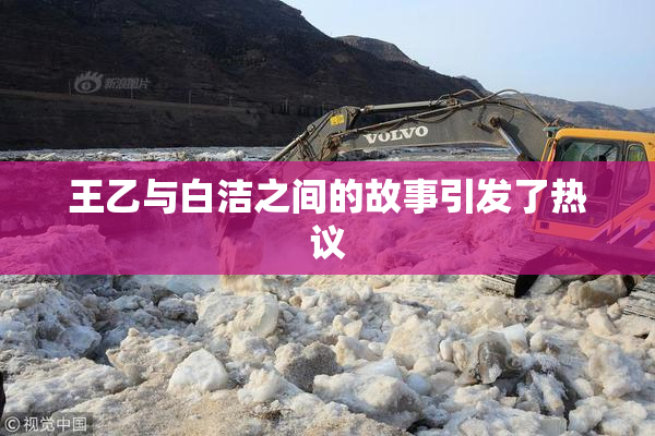 王乙与白洁之间的故事引发了热议