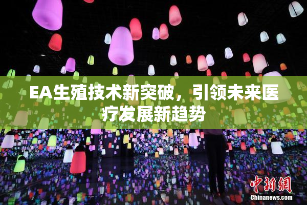 EA生殖技术新突破，引领未来医疗发展新趋势