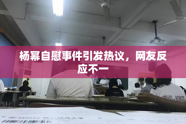 杨幂自慰事件引发热议，网友反应不一
