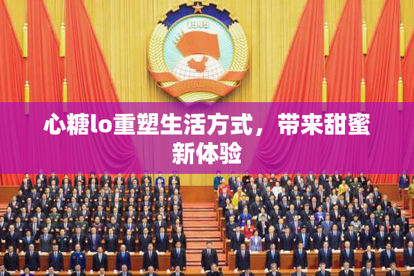 心糖lo重塑生活方式，带来甜蜜新体验