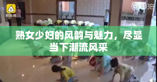 熟女少妇的风韵与魅力，尽显当下潮流风采