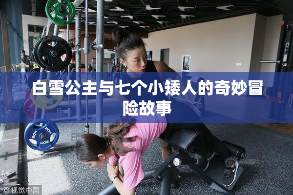 白雪公主与七个小矮人的奇妙冒险故事