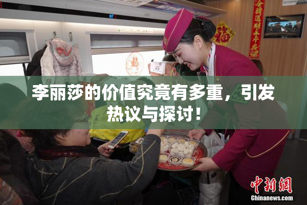 李丽莎的价值究竟有多重，引发热议与探讨！
