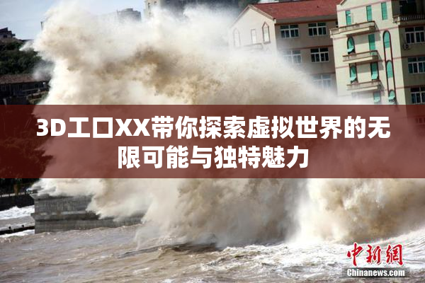 3D工口XX带你探索虚拟世界的无限可能与独特魅力