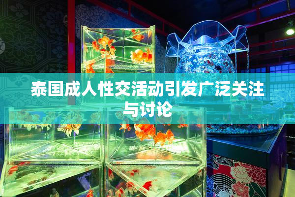 泰国成人性交活动引发广泛关注与讨论