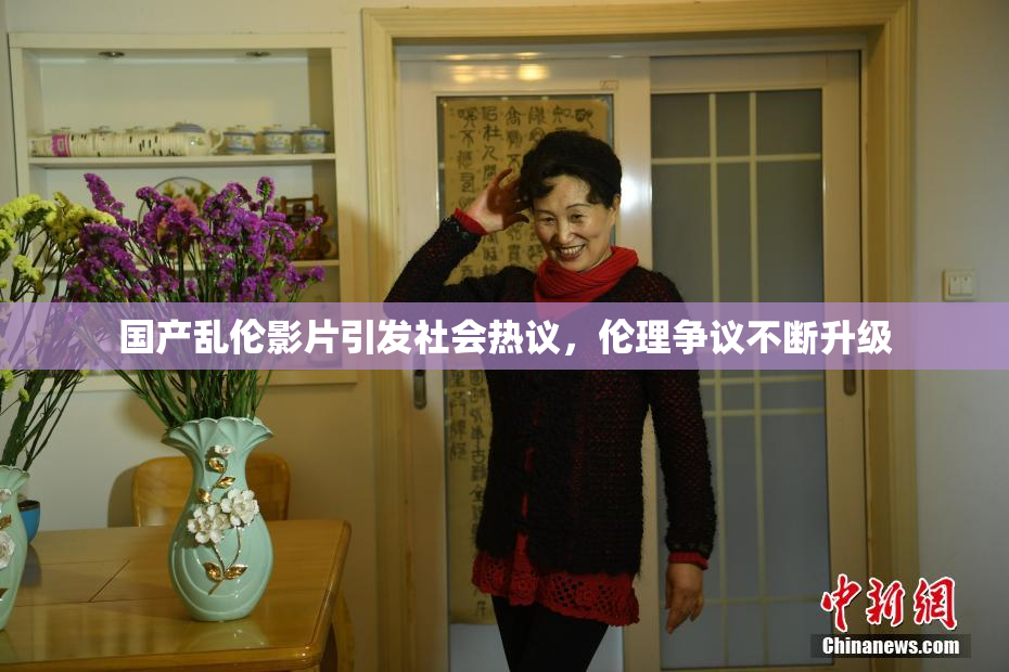 国产乱伦影片引发社会热议，伦理争议不断升级