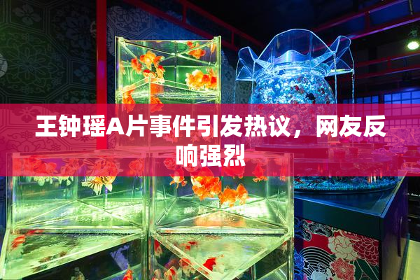 王钟瑶A片事件引发热议，网友反响强烈