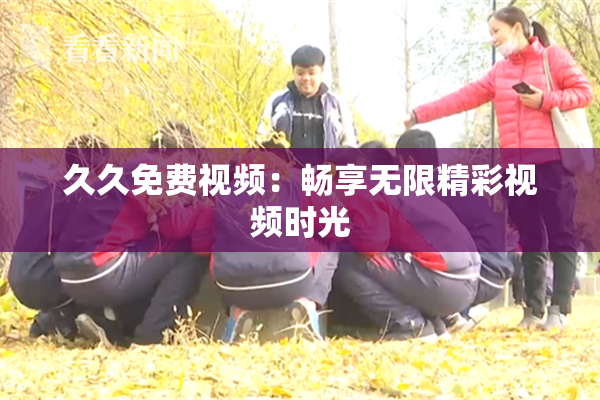 久久免费视频：畅享无限精彩视频时光